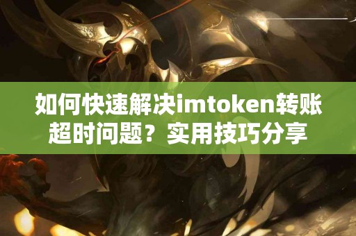 如何快速解决imtoken转账超时问题？实用技巧分享