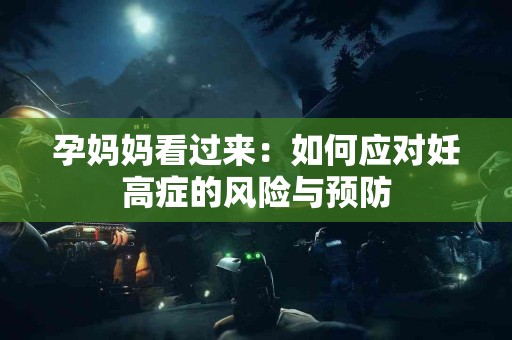 孕妈妈看过来：如何应对妊高症的风险与预防