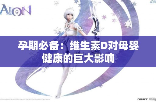 孕期必备：维生素D对母婴健康的巨大影响