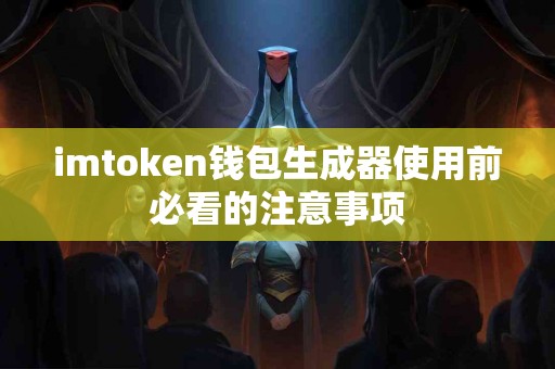 imtoken钱包生成器使用前必看的注意事项