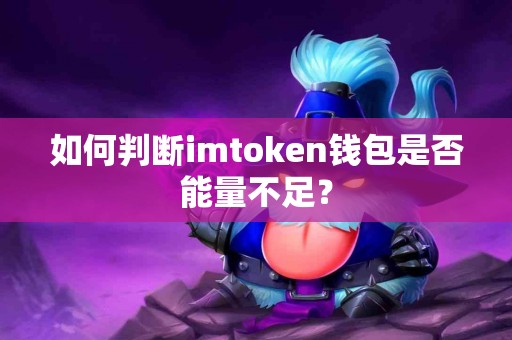 如何判断imtoken钱包是否能量不足？