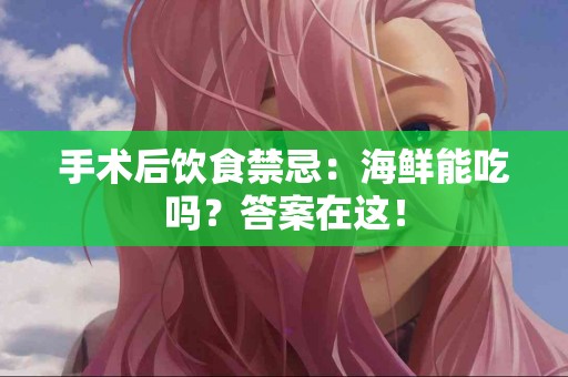 手术后饮食禁忌：海鲜能吃吗？答案在这！