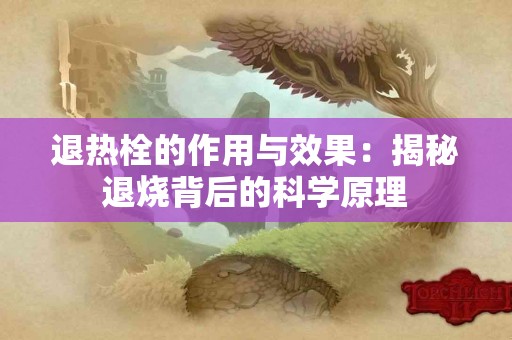 退热栓的作用与效果：揭秘退烧背后的科学原理