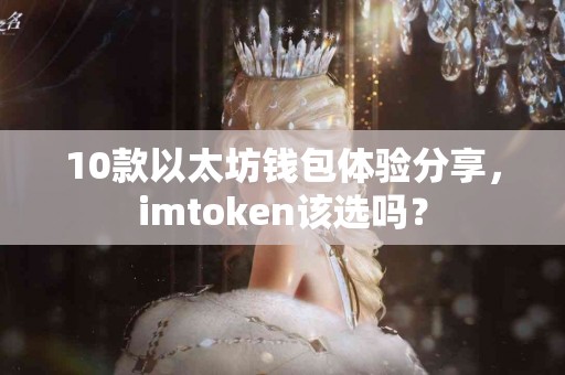 10款以太坊钱包体验分享，imtoken该选吗？