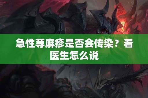 急性荨麻疹是否会传染？看医生怎么说