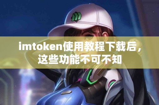 imtoken使用教程下载后，这些功能不可不知