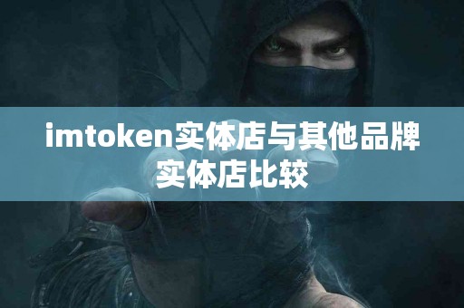 imtoken实体店与其他品牌实体店比较