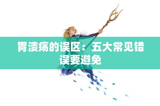 胃溃疡的误区：五大常见错误要避免