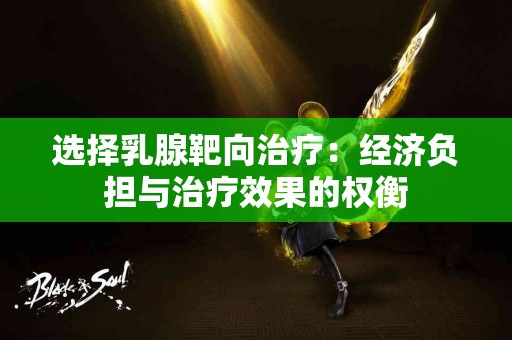 选择乳腺靶向治疗：经济负担与治疗效果的权衡