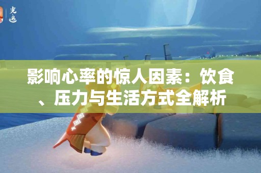 影响心率的惊人因素：饮食、压力与生活方式全解析