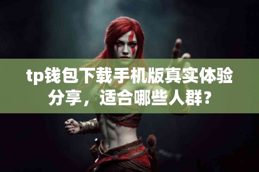 tp钱包下载手机版真实体验分享，适合哪些人群？
