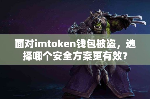 面对imtoken钱包被盗，选择哪个安全方案更有效？