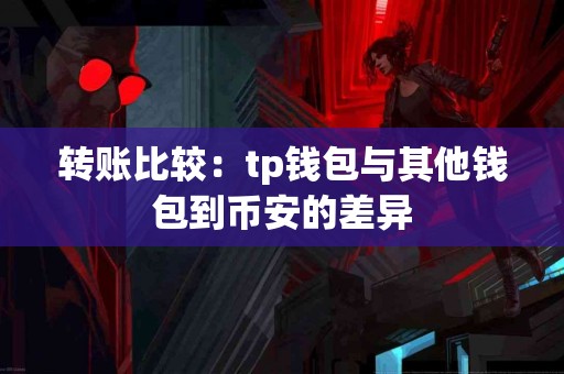 转账比较：tp钱包与其他钱包到币安的差异