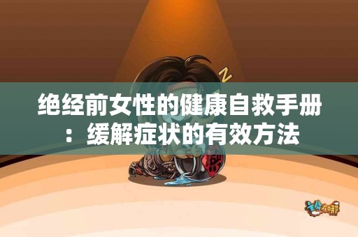 绝经前女性的健康自救手册：缓解症状的有效方法