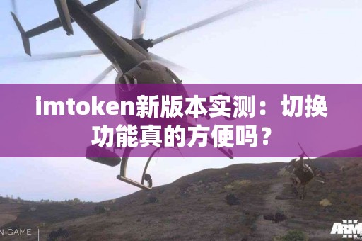imtoken新版本实测：切换功能真的方便吗？