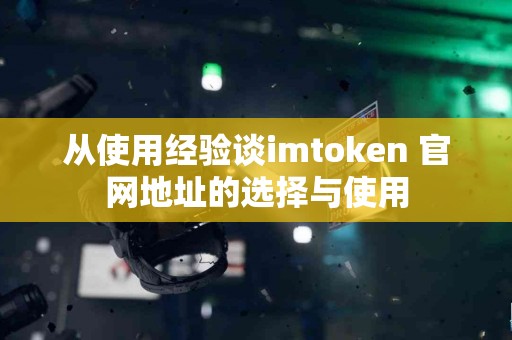 从使用经验谈imtoken 官网地址的选择与使用