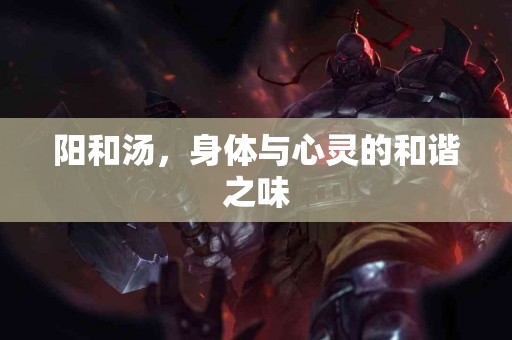 阳和汤，身体与心灵的和谐之味