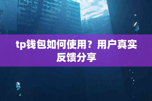 tp钱包如何使用？用户真实反馈分享