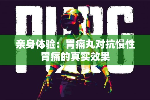亲身体验：胃痛丸对抗慢性胃痛的真实效果