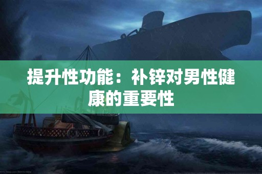 提升性功能：补锌对男性健康的重要性