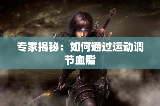 专家揭秘：如何通过运动调节血脂