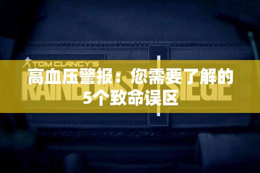 高血压警报：您需要了解的5个致命误区