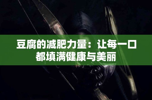 豆腐的减肥力量：让每一口都填满健康与美丽