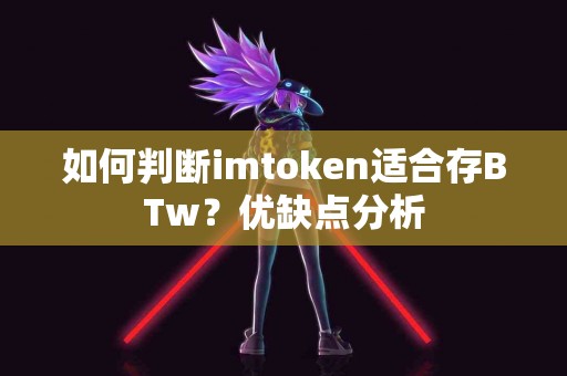 如何判断imtoken适合存BTw？优缺点分析