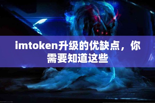 imtoken升级的优缺点，你需要知道这些