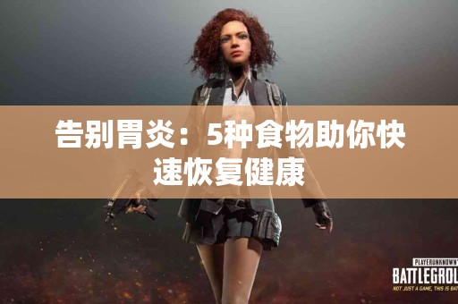 告别胃炎：5种食物助你快速恢复健康