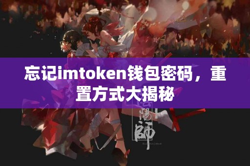 忘记imtoken钱包密码，重置方式大揭秘