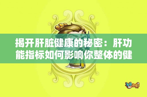 揭开肝脏健康的秘密：肝功能指标如何影响你整体的健康状况？