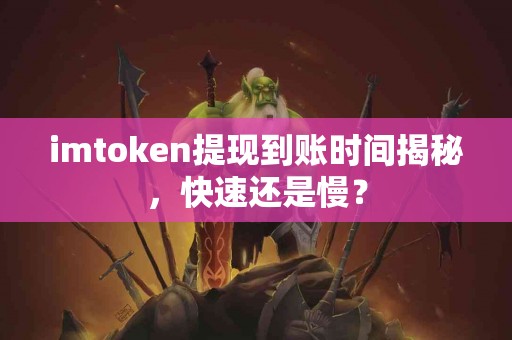 imtoken提现到账时间揭秘，快速还是慢？
