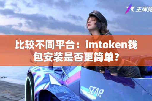 比较不同平台：imtoken钱包安装是否更简单？
