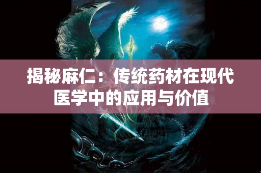 揭秘麻仁：传统药材在现代医学中的应用与价值