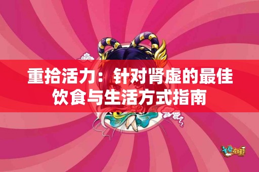 重拾活力：针对肾虚的最佳饮食与生活方式指南