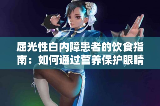 屈光性白内障患者的饮食指南：如何通过营养保护眼睛