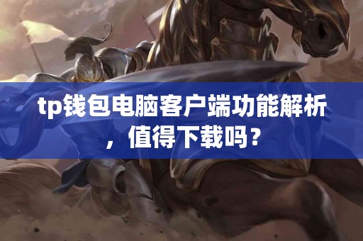 tp钱包电脑客户端功能解析，值得下载吗？