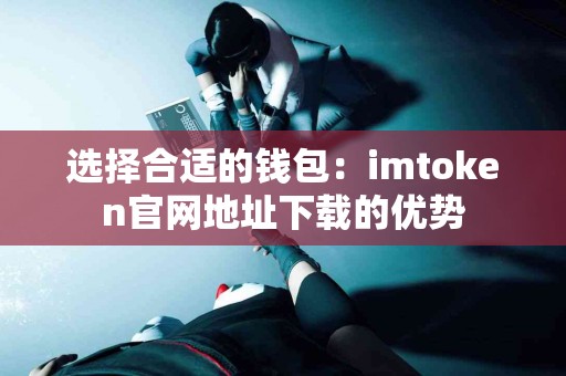 选择合适的钱包：imtoken官网地址下载的优势