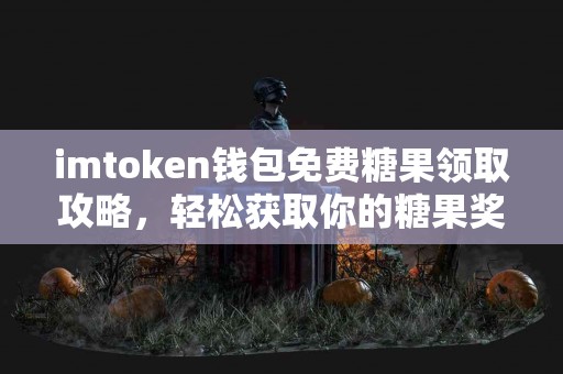 imtoken钱包免费糖果领取攻略，轻松获取你的糖果奖励