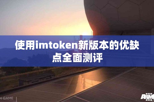 使用imtoken新版本的优缺点全面测评