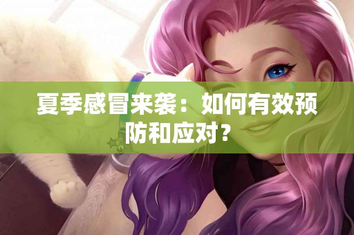 夏季感冒来袭：如何有效预防和应对？