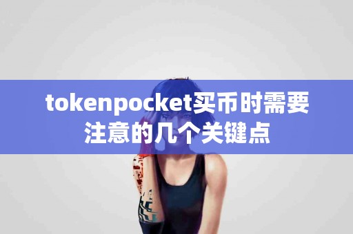tokenpocket买币时需要注意的几个关键点