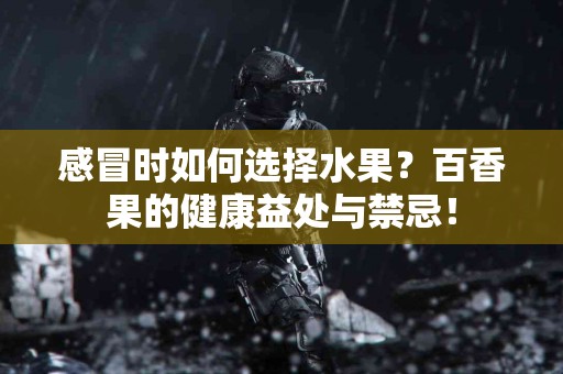 感冒时如何选择水果？百香果的健康益处与禁忌！