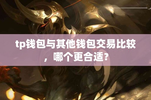 tp钱包与其他钱包交易比较，哪个更合适？