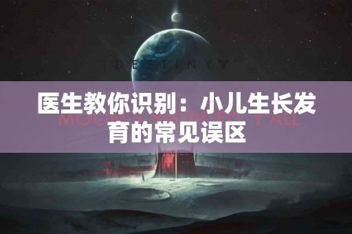 医生教你识别：小儿生长发育的常见误区