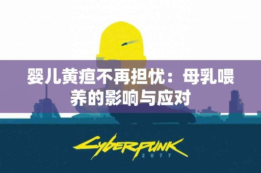 婴儿黄疸不再担忧：母乳喂养的影响与应对