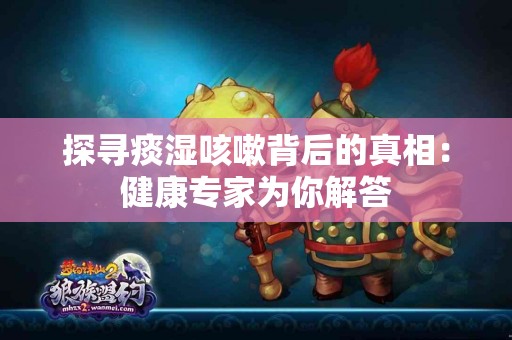 探寻痰湿咳嗽背后的真相：健康专家为你解答