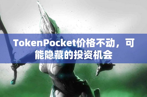 TokenPocket价格不动，可能隐藏的投资机会