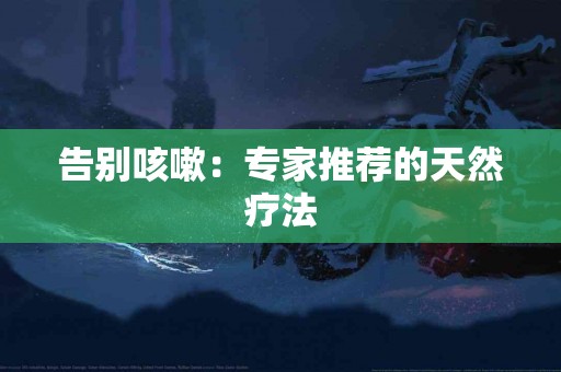 告别咳嗽：专家推荐的天然疗法